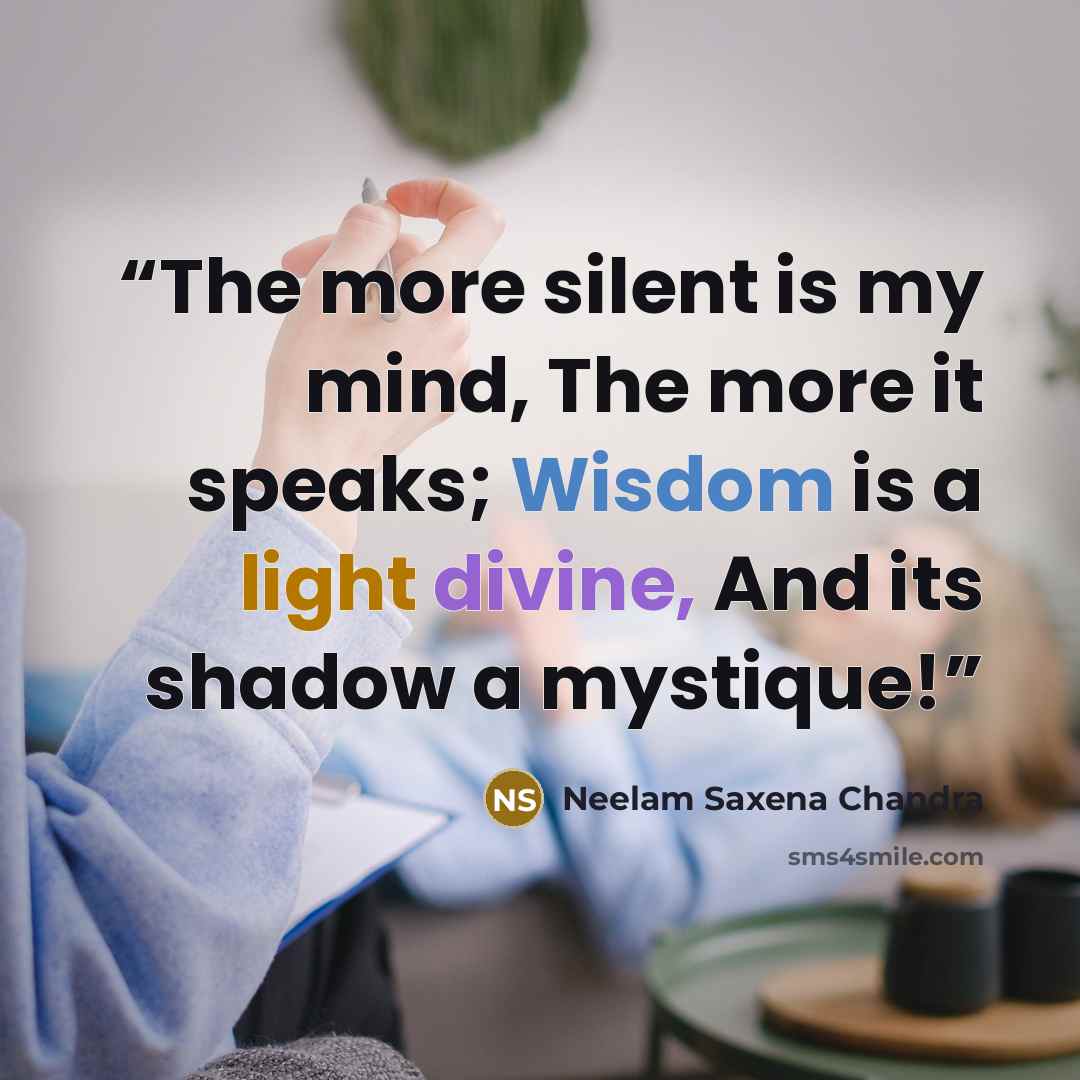 “The more silent is my mind, The more it speaks; Wisdom is a light divine, And its shadow a mystique!” quote by Neelam Saxena Chandra