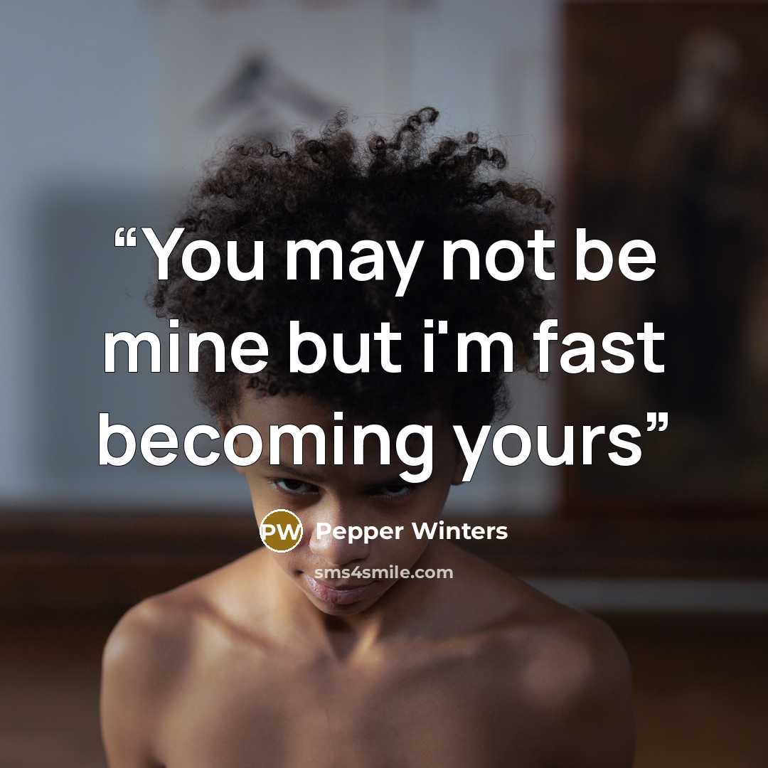 “You may not be mine but i'm fast becoming yours” quote by Pepper Winters