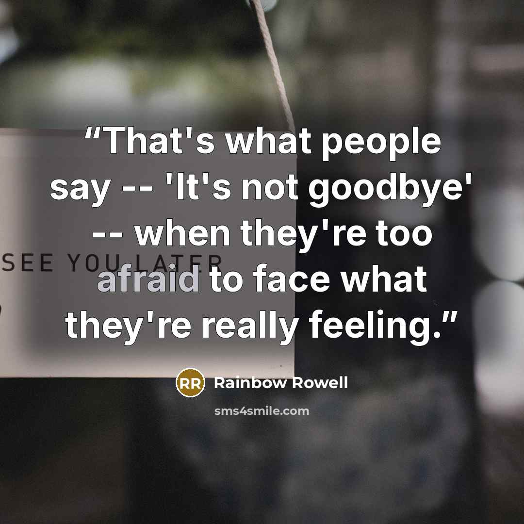 “That's what people say -- 'It's not goodbye' -- when they're too afraid to face what they're really feeling.” quote by Rainbow Rowell