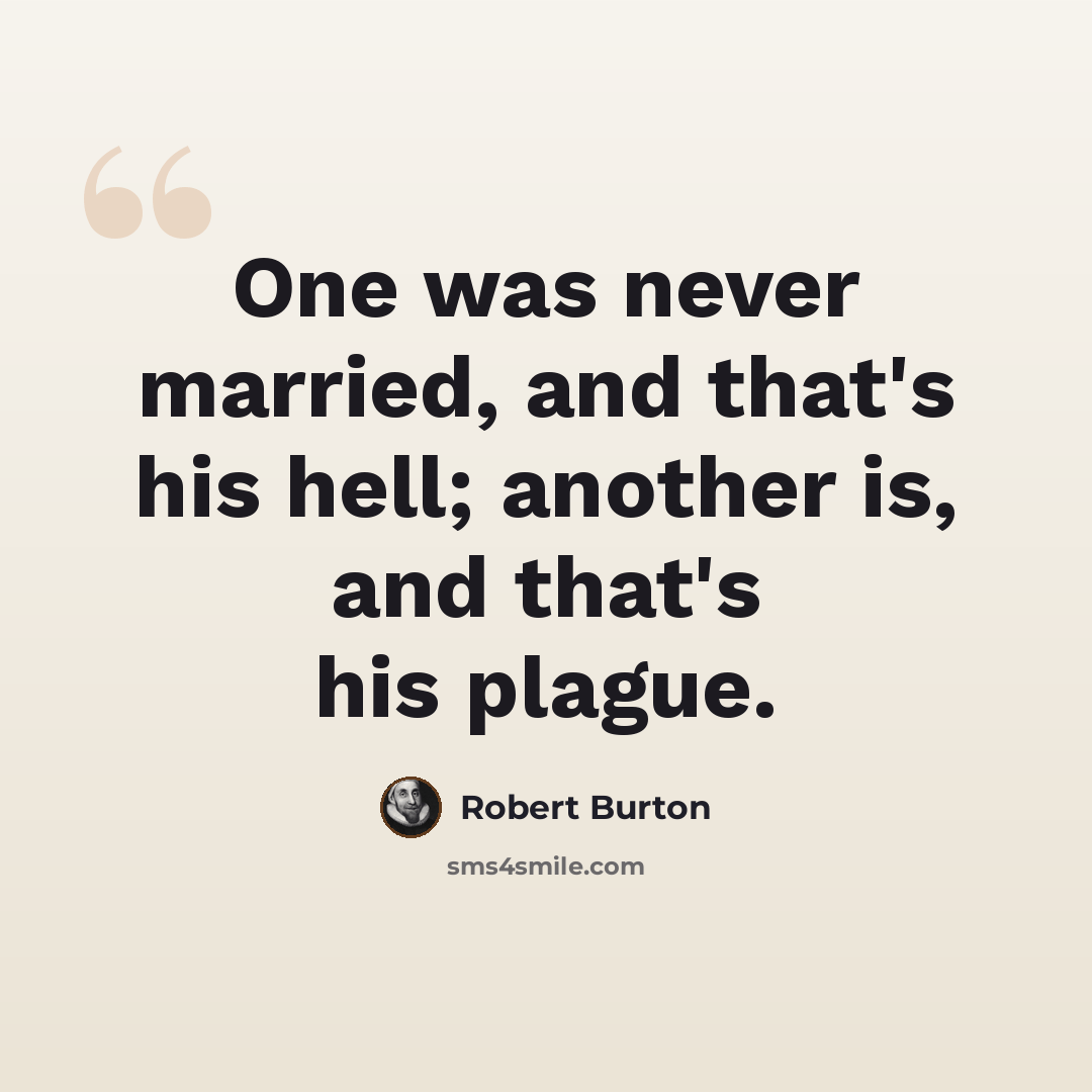 “One was never married, and that's his hell; another is, and that's his plague.” quote by Robert Burton