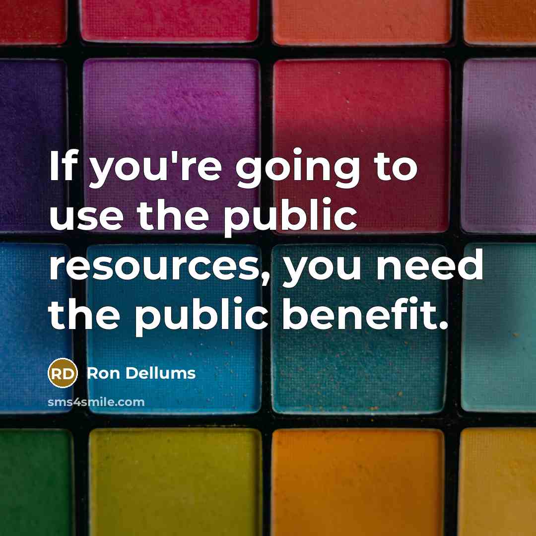 “If you're going to use the public resources, you need the public benefit.” quote by Ron Dellums