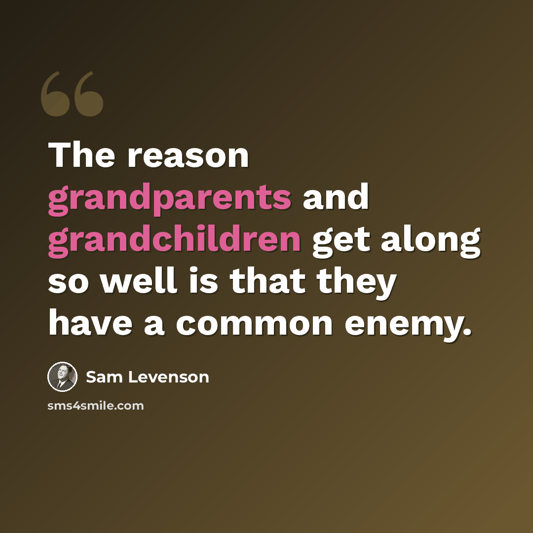 “The reason grandparents and grandchildren get along so well is that they have a common enemy.” quote by Sam Levenson
