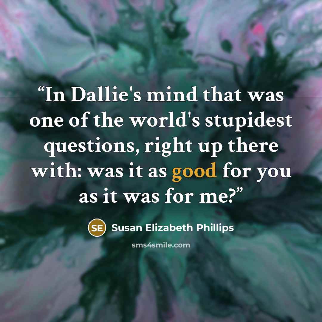 “In Dallie's mind that was one of the world's stupidest questions, right up there with: was it as good for you as it was for me?” quote by Susan Elizabeth Phillips