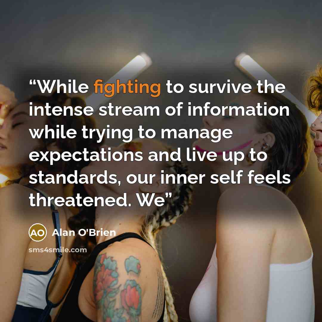 “While fighting to survive the intense stream of information while trying to manage expectations and live up to standards, our inner self feels threatened. We” quote by Alan O'Brien