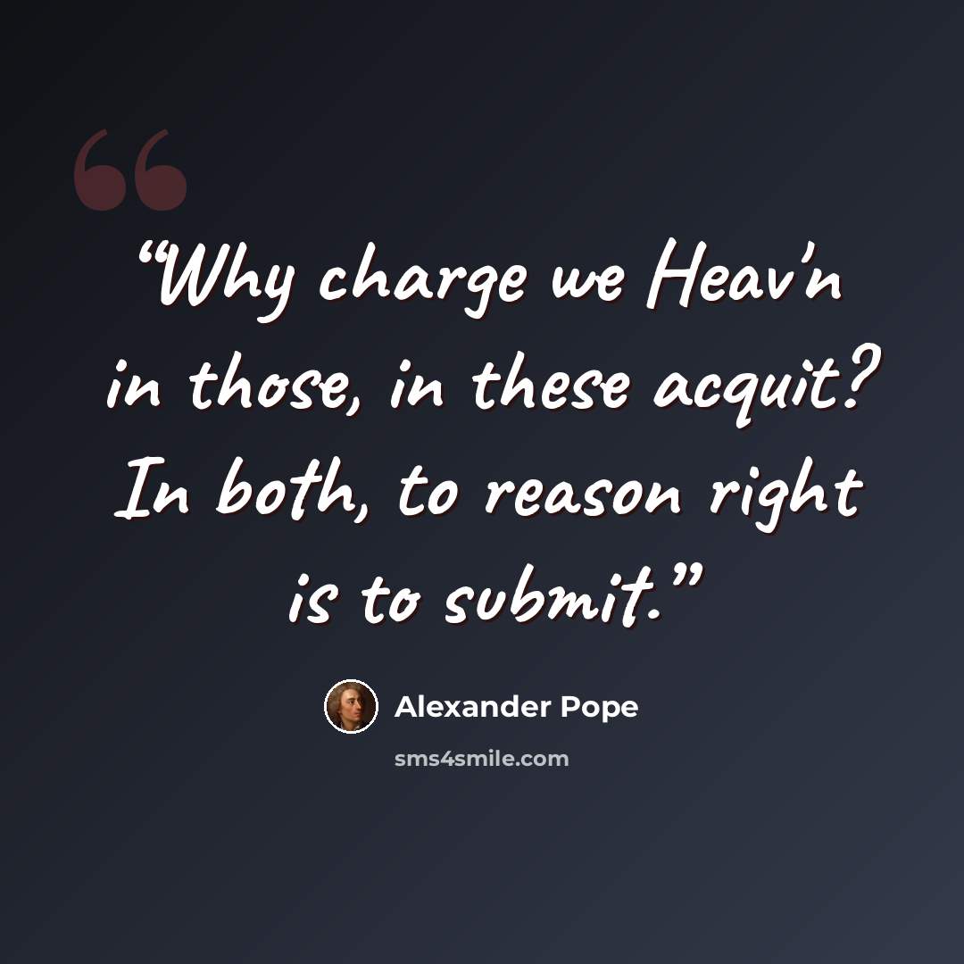 “Why charge we Heav'n in those, in these acquit? In both, to reason right is to submit.” quote by Alexander Pope