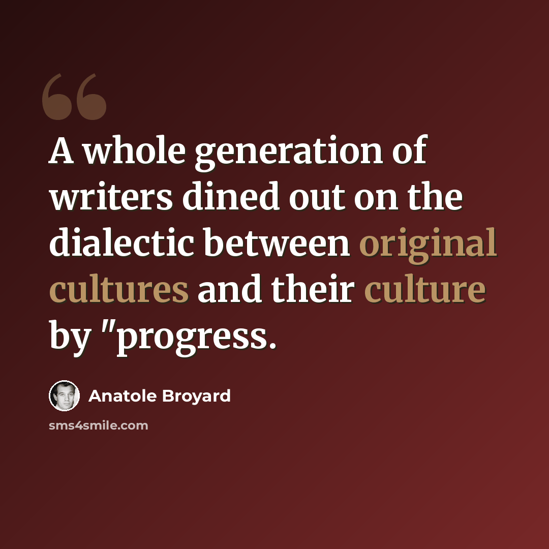 “A whole generation of writers dined out on the dialectic between original cultures and their culture by "progress.” quote by Anatole Broyard