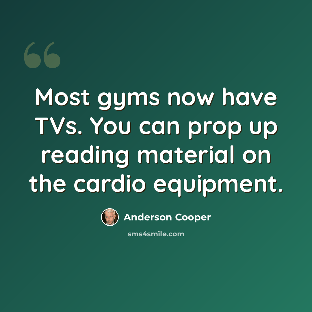 “Most gyms now have TVs. You can prop up reading material on the cardio equipment.” quote by Anderson Cooper