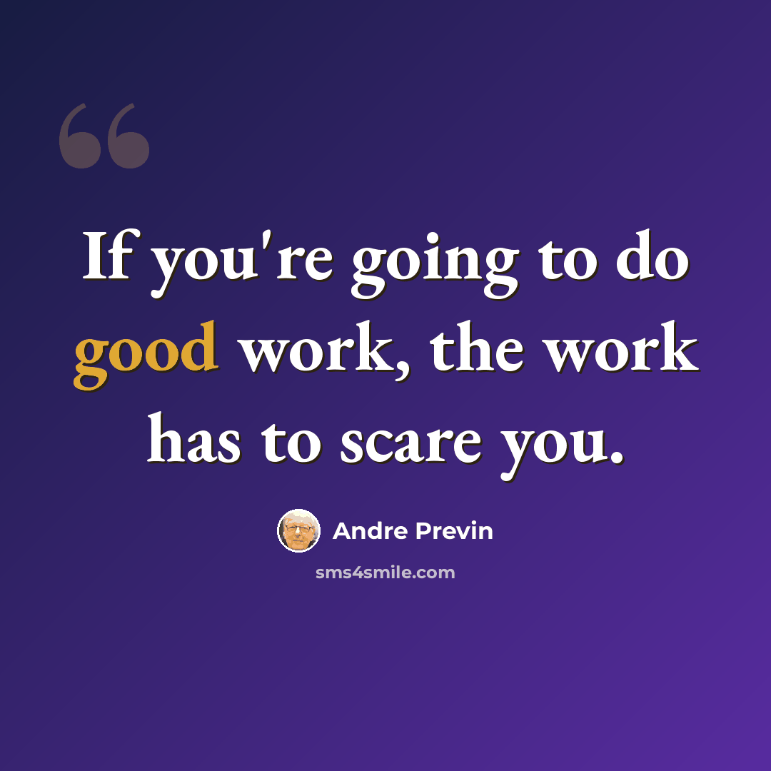 “If you're going to do good work, the work has to scare you.” quote by Andre Previn