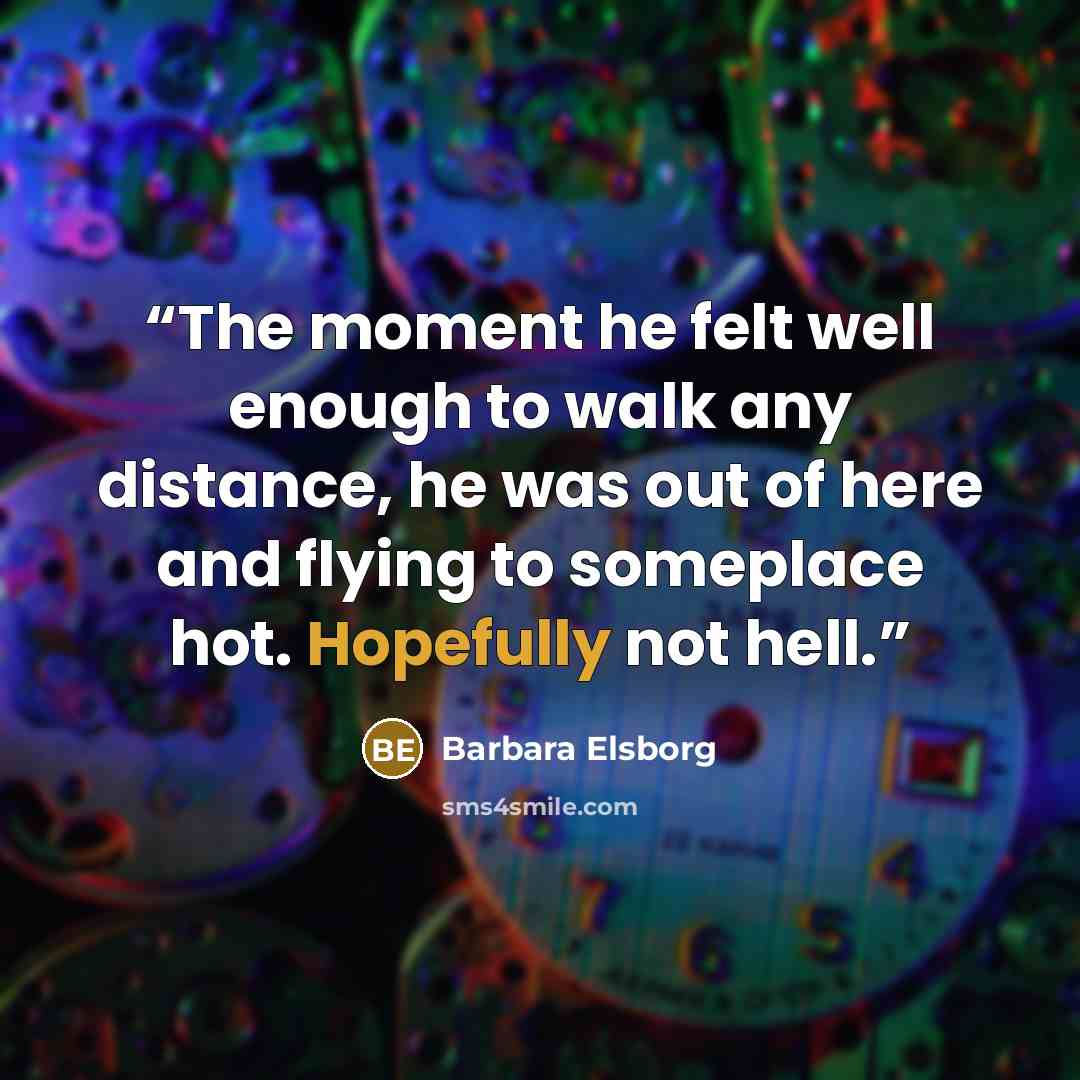 “The moment he felt well enough to walk any distance, he was out of here and flying to someplace hot. Hopefully not hell.” quote by Barbara Elsborg