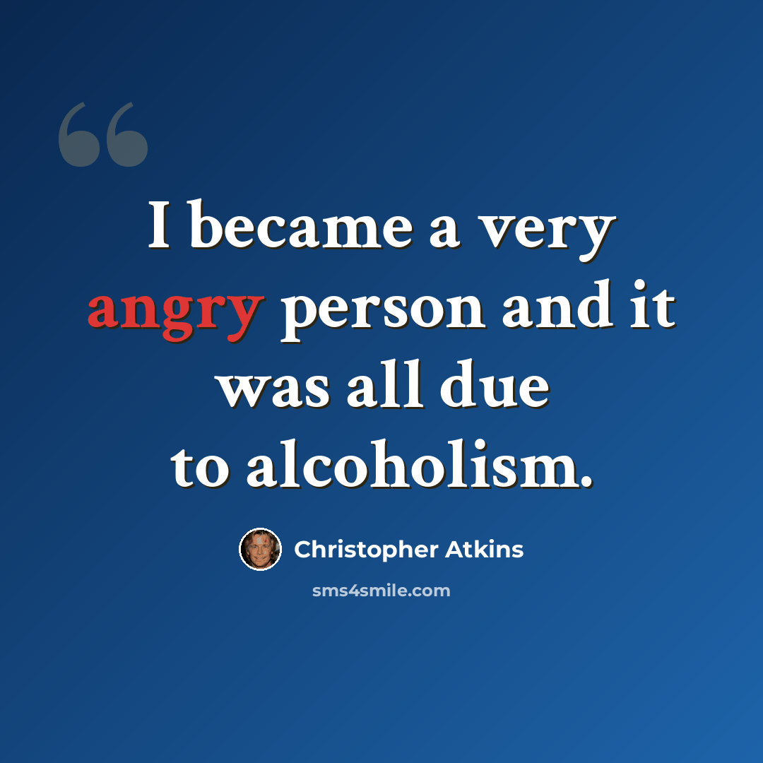 “I became a very angry person and it was all due to alcoholism.” quote by Christopher Atkins