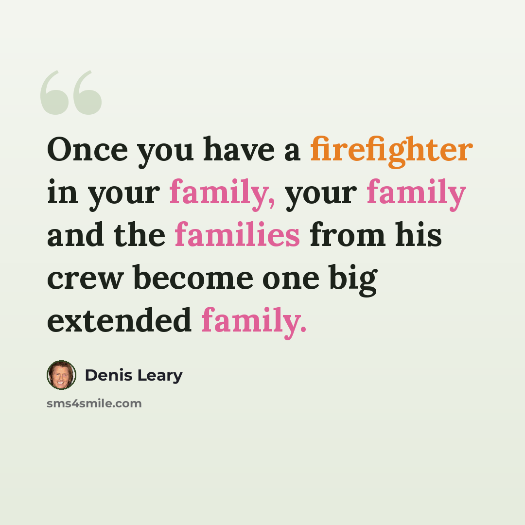 “Once you have a firefighter in your family, your family and the families from his crew become one big extended family.” quote by Denis Leary