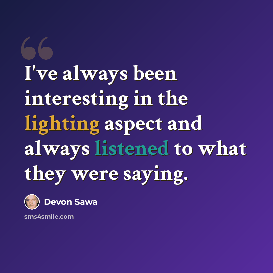 “I've always been interesting in the lighting aspect and always listened to what they were saying.” quote by Devon Sawa