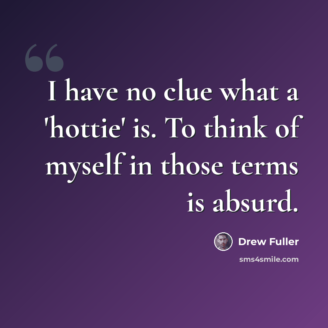 “I have no clue what a 'hottie' is. To think of myself in those terms is absurd.” quote by Drew Fuller