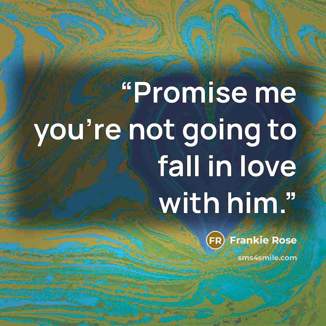 “Promise me you're not going to fall in love with him.” quote by Frankie Rose