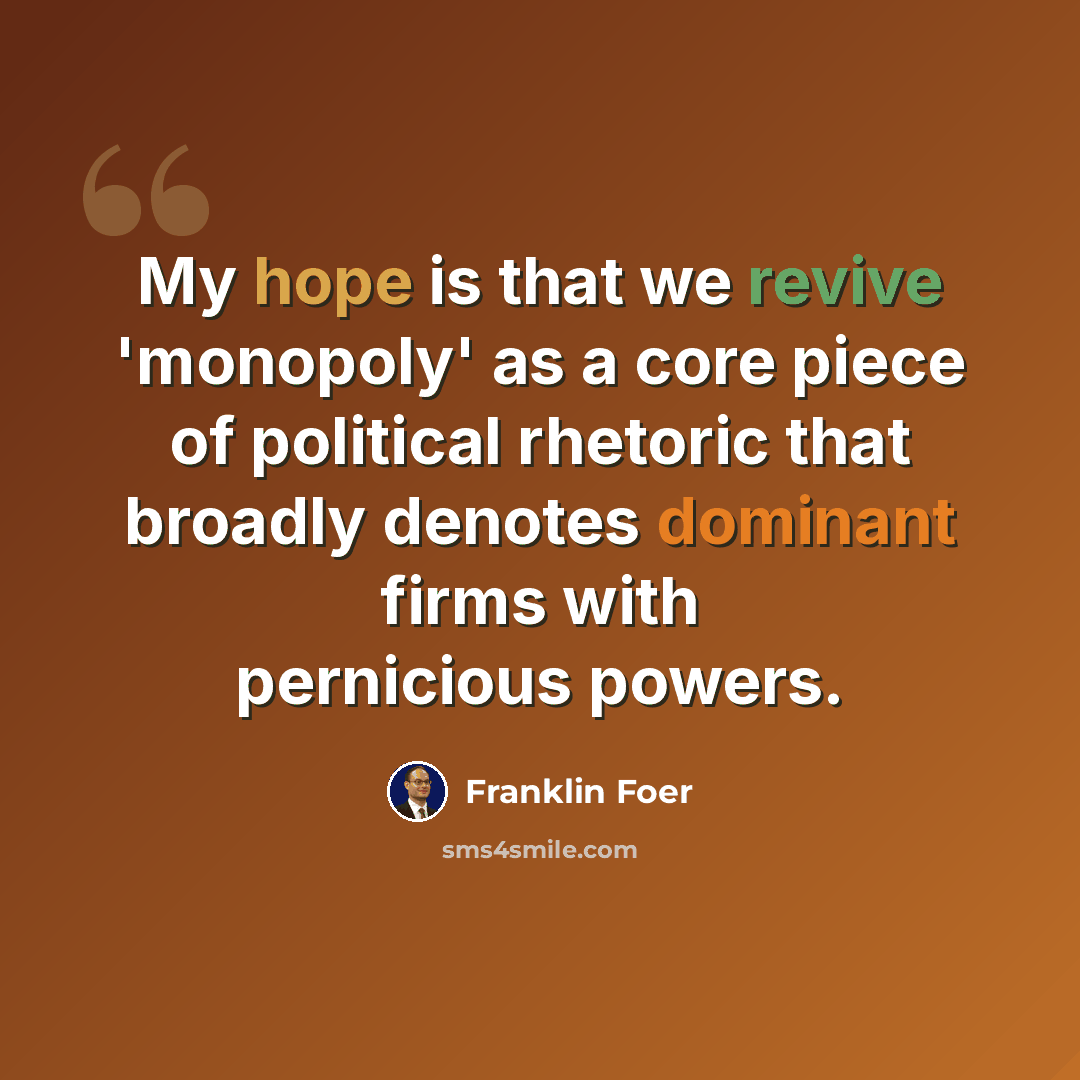“My hope is that we revive 'monopoly' as a core piece of political rhetoric that broadly denotes dominant firms with pernicious powers.” quote by Franklin Foer