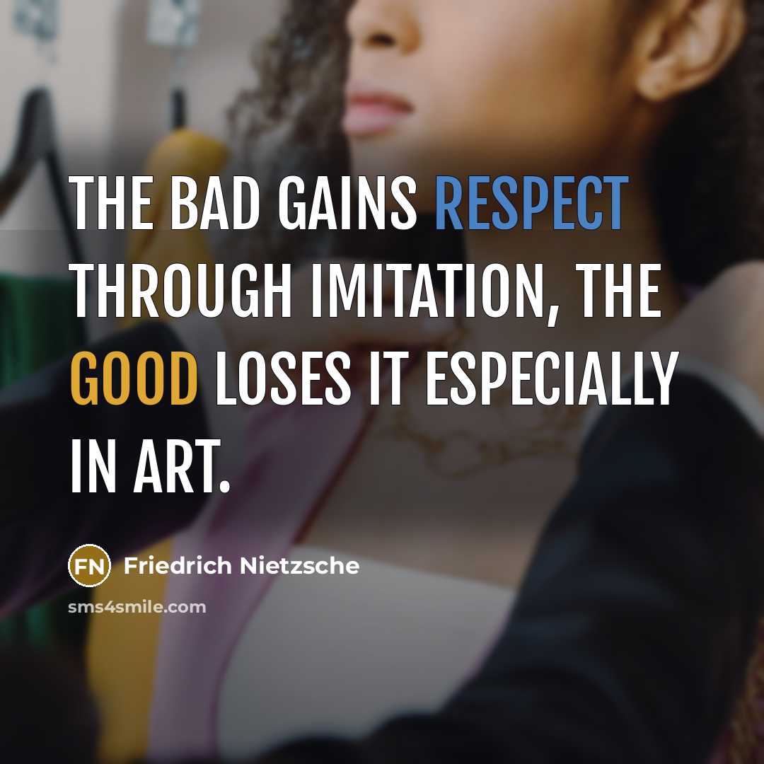 “The bad gains respect through imitation, the good loses it especially in art.” quote by Friedrich Nietzsche