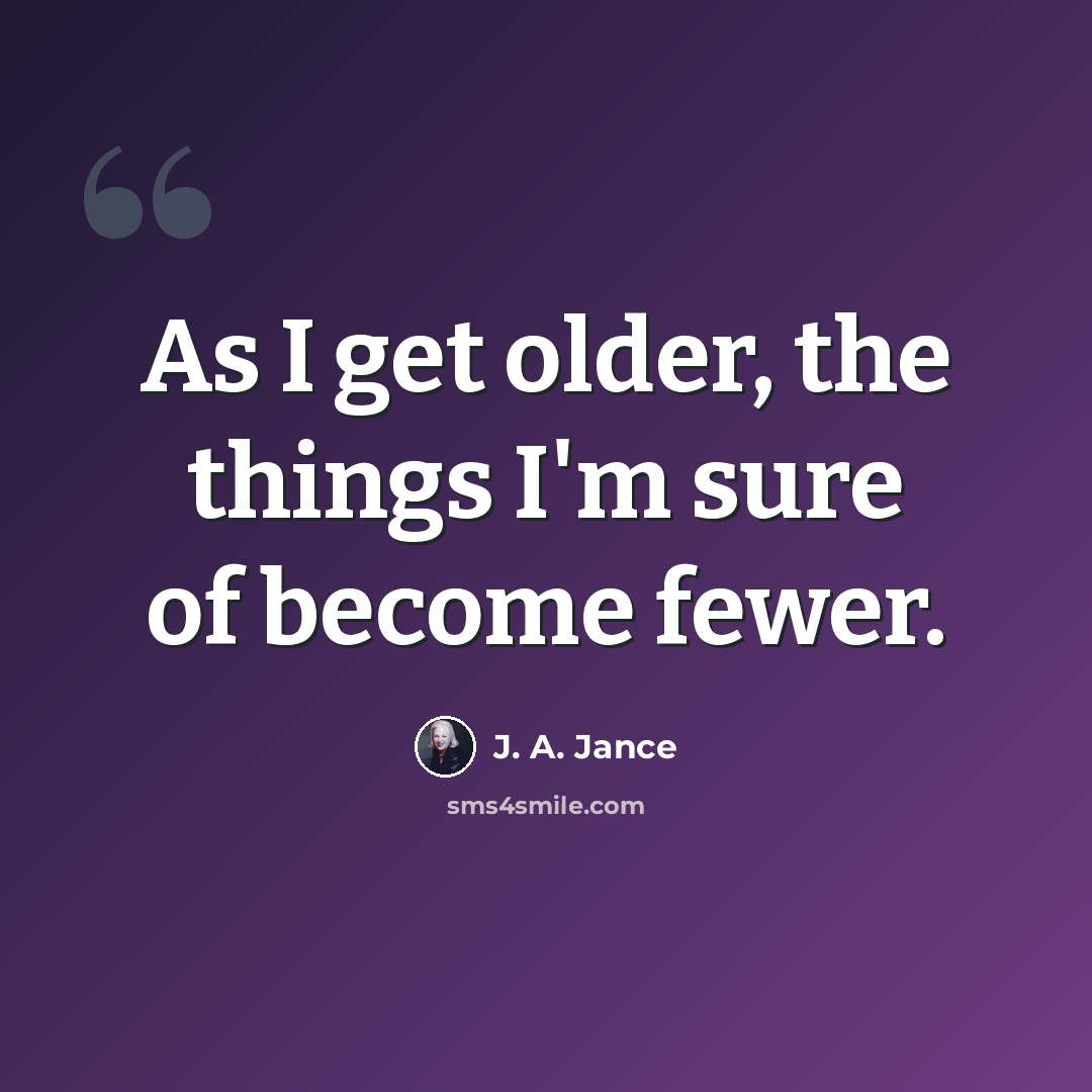 “As I get older, the things I'm sure of become fewer.” quote by J. A. Jance