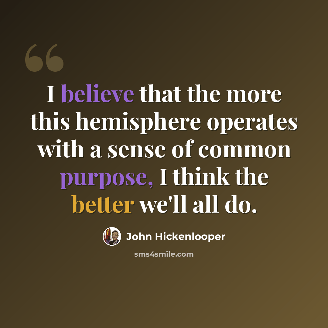 “I believe that the more this hemisphere operates with a sense of common purpose, I think the better we'll all do.” quote by John Hickenlooper