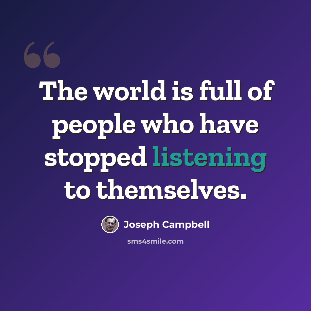 “The world is full of people who have stopped listening to themselves.” quote by Joseph Campbell