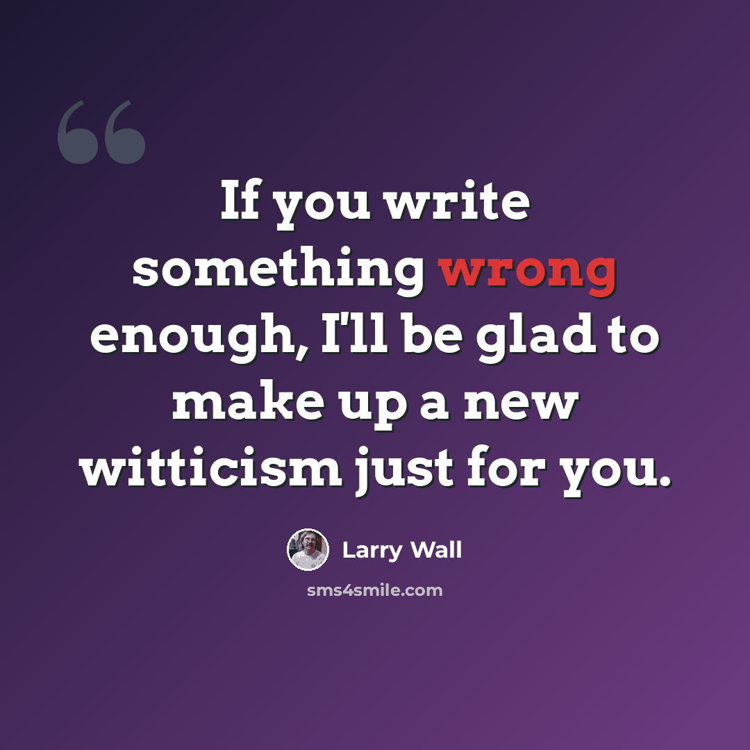 “If you write something wrong enough, I'll be glad to make up a new witticism just for you.” quote by Larry Wall