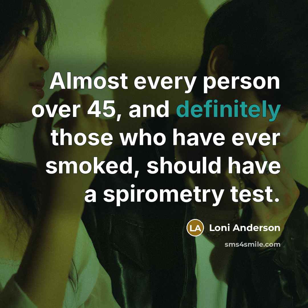 “Almost every person over 45, and definitely those who have ever smoked, should have a spirometry test.” quote by Loni Anderson