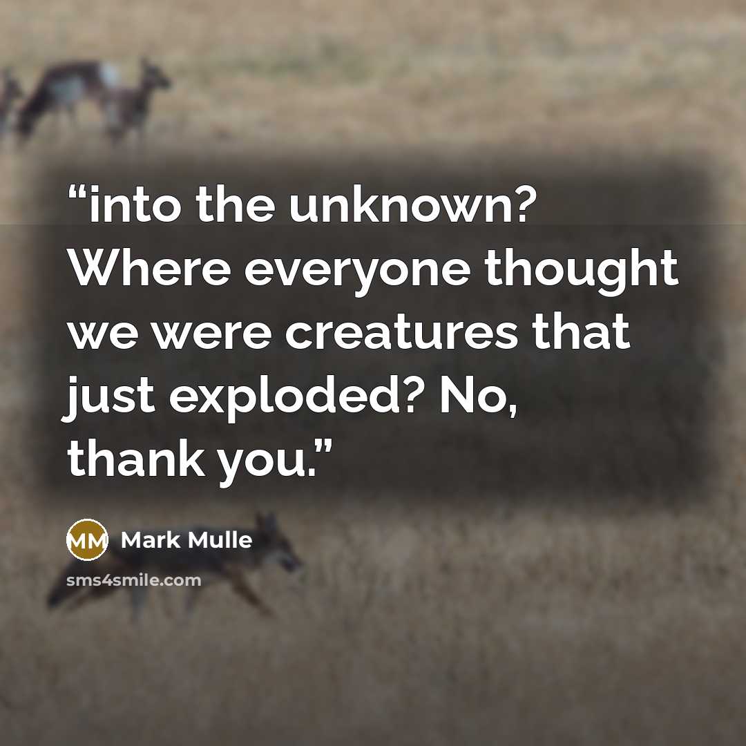 “into the unknown? Where everyone thought we were creatures that just exploded? No, thank you.” quote by Mark Mulle