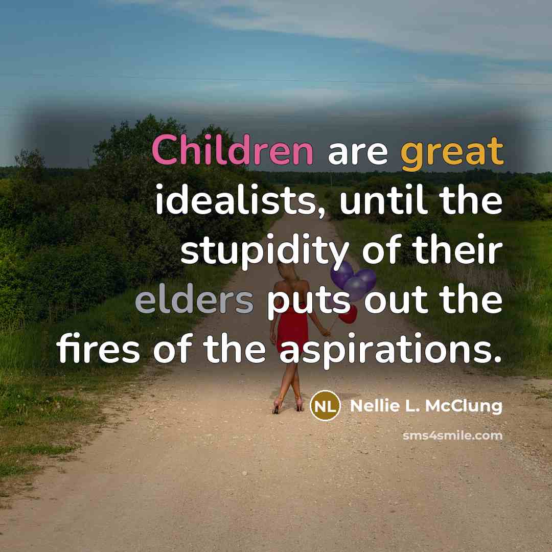 “Children are great idealists, until the stupidity of their elders puts out the fires of the aspirations.” quote by Nellie L. McClung