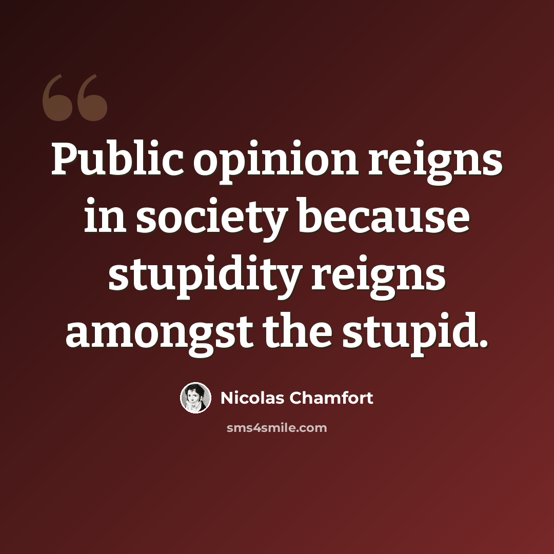 “Public opinion reigns in society because stupidity reigns amongst the stupid.” quote by Nicolas Chamfort