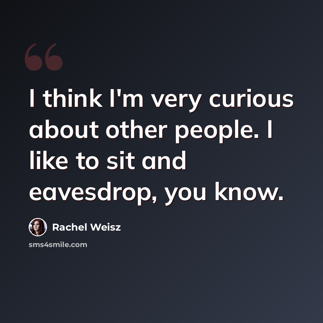 “I think I'm very curious about other people. I like to sit and eavesdrop, you know.” quote by Rachel Weisz