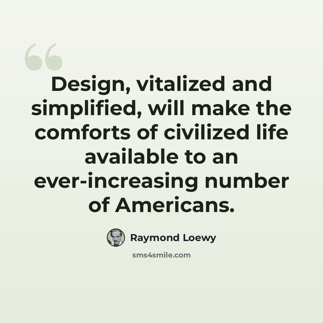 “Design, vitalized and simplified, will make the comforts of civilized life available to an ever-increasing number of Americans.” quote by Raymond Loewy