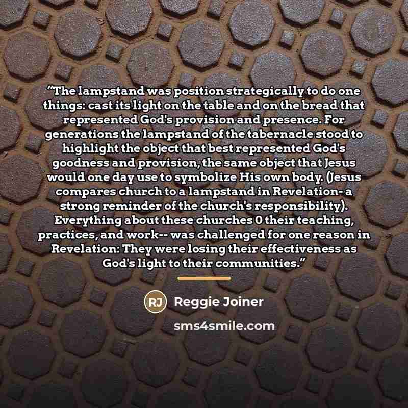 “The lampstand was position strategically to do one things: cast its light on the table and on the bread that represented God's provision and presence. For generations the lampstand of the tabernacle stood to highlight the object that best represented God's goodness and provision, the same object…” quote by Reggie Joiner