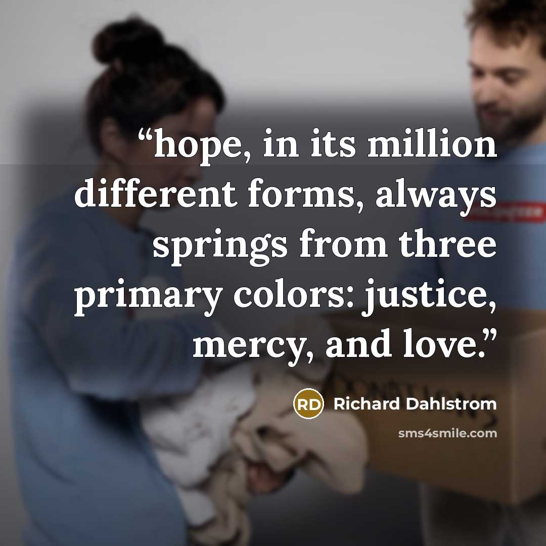 “hope, in its million different forms, always springs from three primary colors: justice, mercy, and love.” quote by Richard Dahlstrom