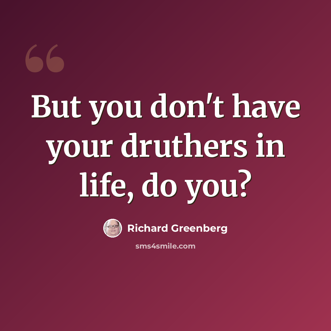 “But you don't have your druthers in life, do you?” quote by Richard Greenberg