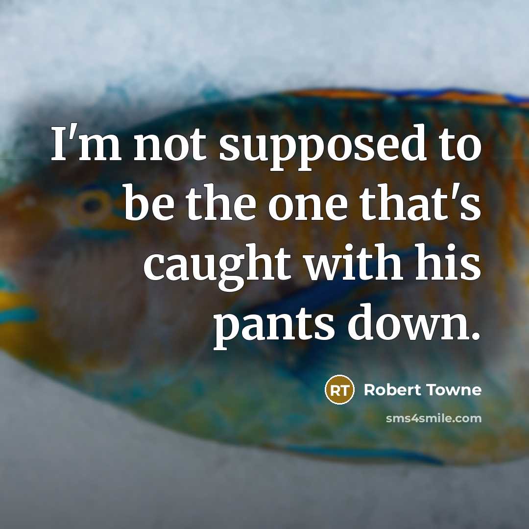 “I'm not supposed to be the one that's caught with his pants down.” quote by Robert Towne