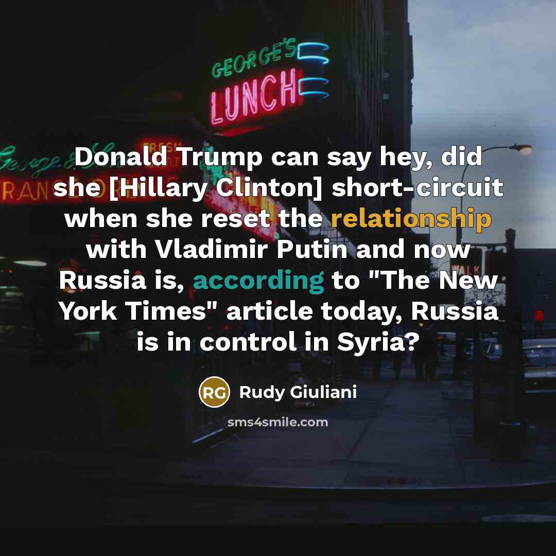 “Donald Trump can say hey, did she [Hillary Clinton] short-circuit when she reset the relationship with Vladimir Putin and now Russia is, according to "The New York Times" article today, Russia is in control in Syria?” quote by Rudy Giuliani