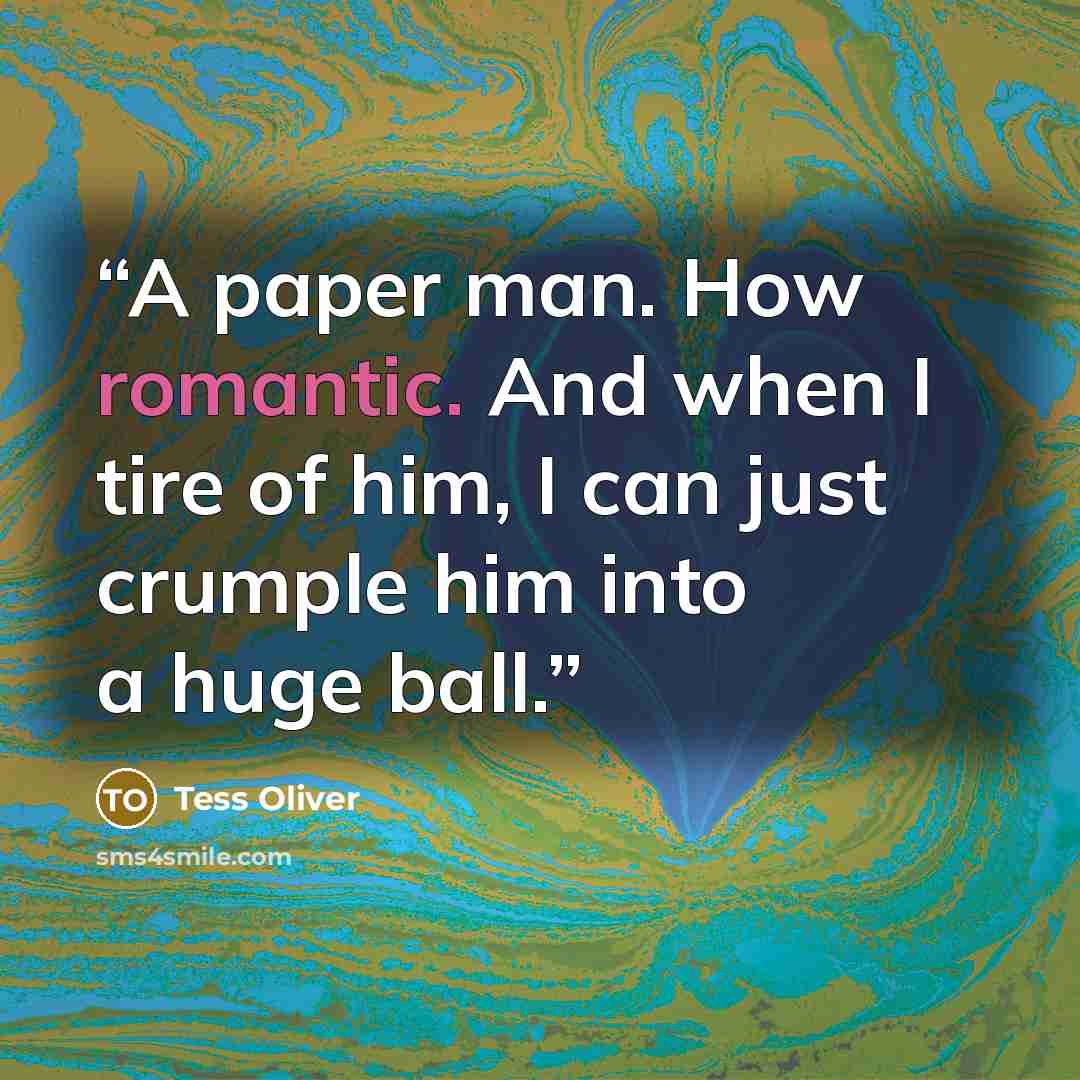 “A paper man. How romantic. And when I tire of him, I can just crumple him into a huge ball.” quote by Tess Oliver