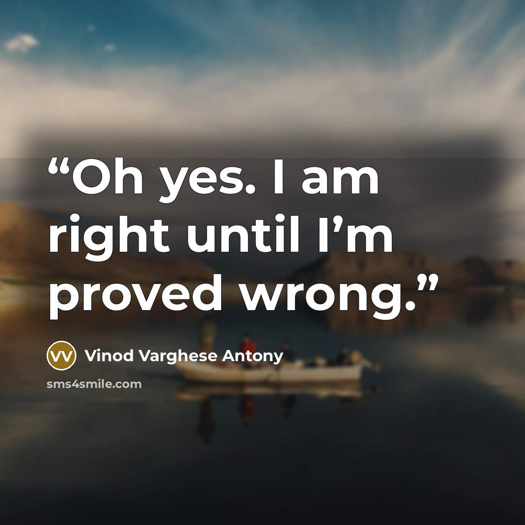“Oh yes. I am right until I’m proved wrong.” quote by Vinod Varghese Antony