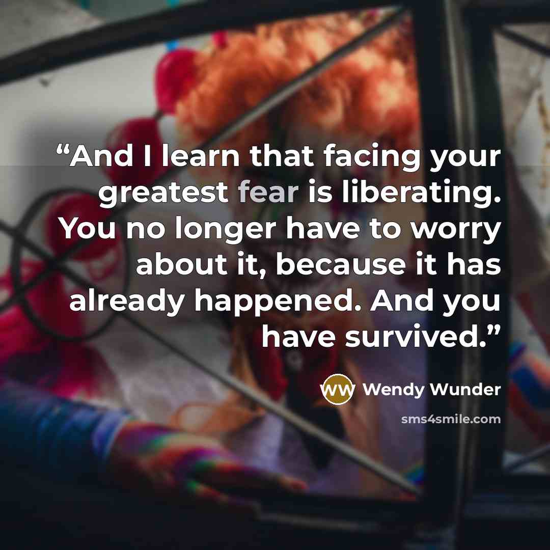 “And I learn that facing your greatest fear is liberating. You no longer have to worry about it, because it has already happened. And you have survived.” quote by Wendy Wunder