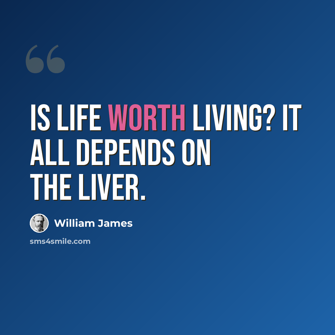 “Is life worth living? It all depends on the liver.” quote by William James