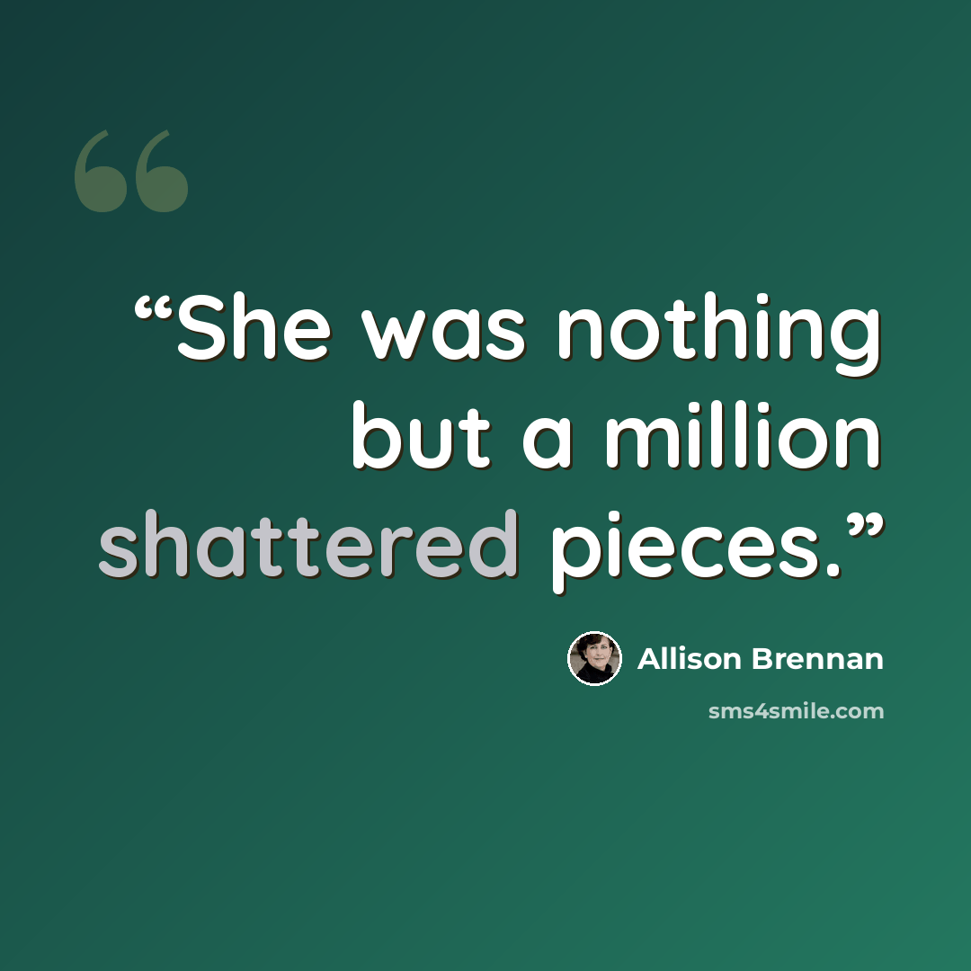 “She was nothing but a million shattered pieces.” quote by Allison Brennan