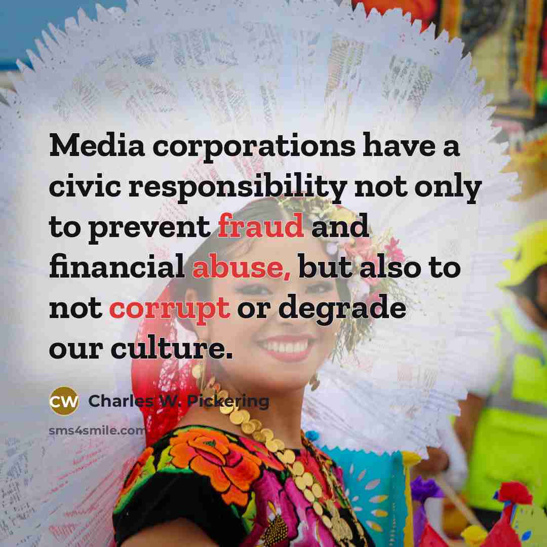 “Media corporations have a civic responsibility not only to prevent fraud and financial abuse, but also to not corrupt or degrade our culture.” quote by Charles W. Pickering