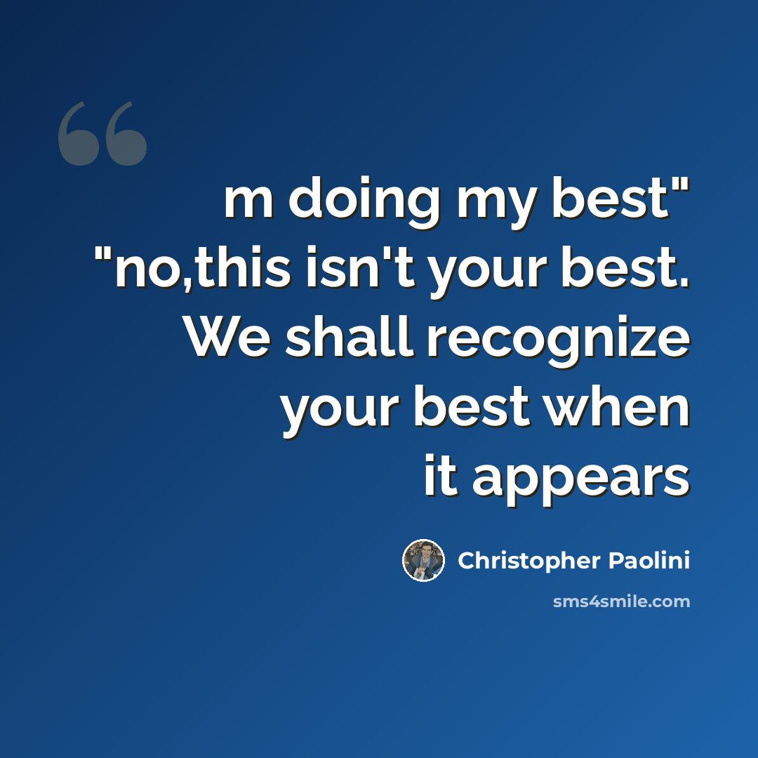 “m doing my best" "no,this isn't your best. We shall recognize your best when it appears” quote by Christopher Paolini