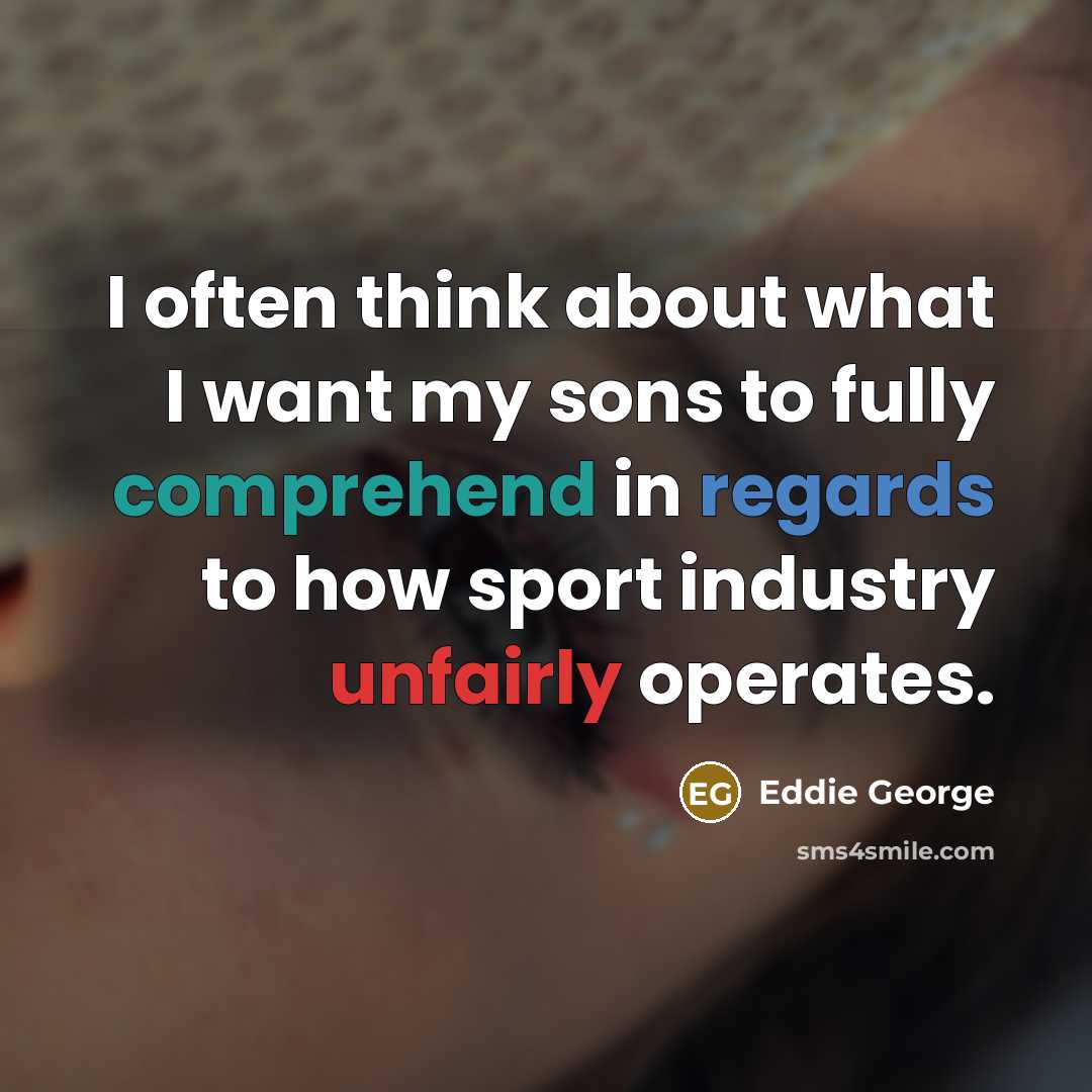 “I often think about what I want my sons to fully comprehend in regards to how sport industry unfairly operates.” quote by Eddie George