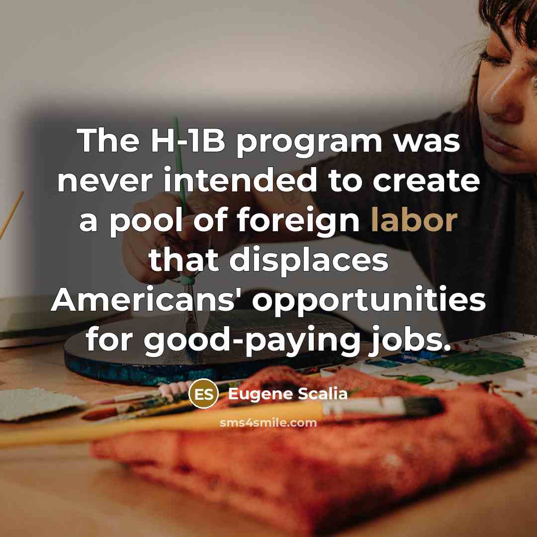 “The H-1B program was never intended to create a pool of foreign labor that displaces Americans' opportunities for good-paying jobs.” quote by Eugene Scalia