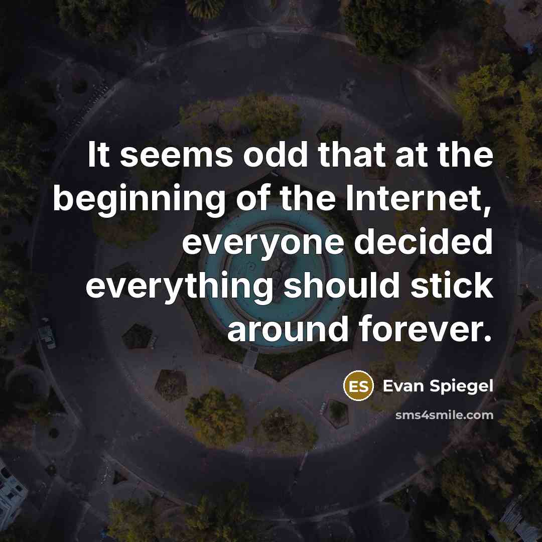 “It seems odd that at the beginning of the Internet, everyone decided everything should stick around forever.” quote by Evan Spiegel