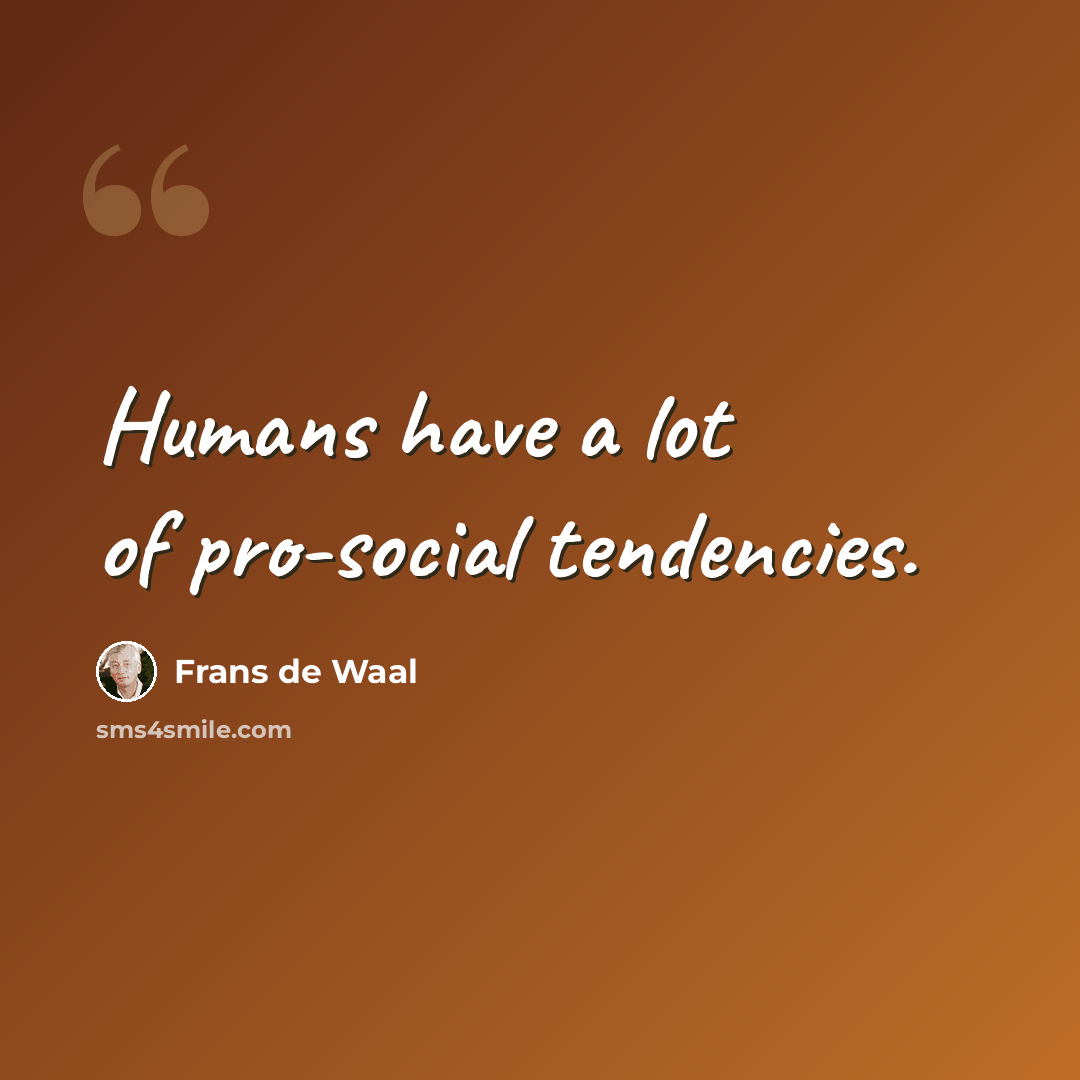 “Humans have a lot of pro-social tendencies.” quote by Frans de Waal
