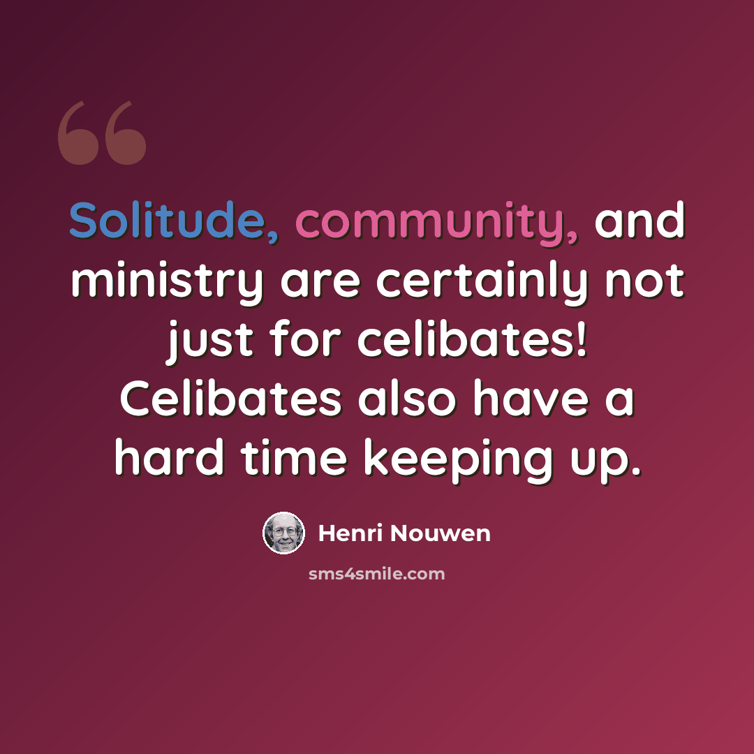 “Solitude, community, and ministry are certainly not just for celibates! Celibates also have a hard time keeping up.” quote by Henri Nouwen
