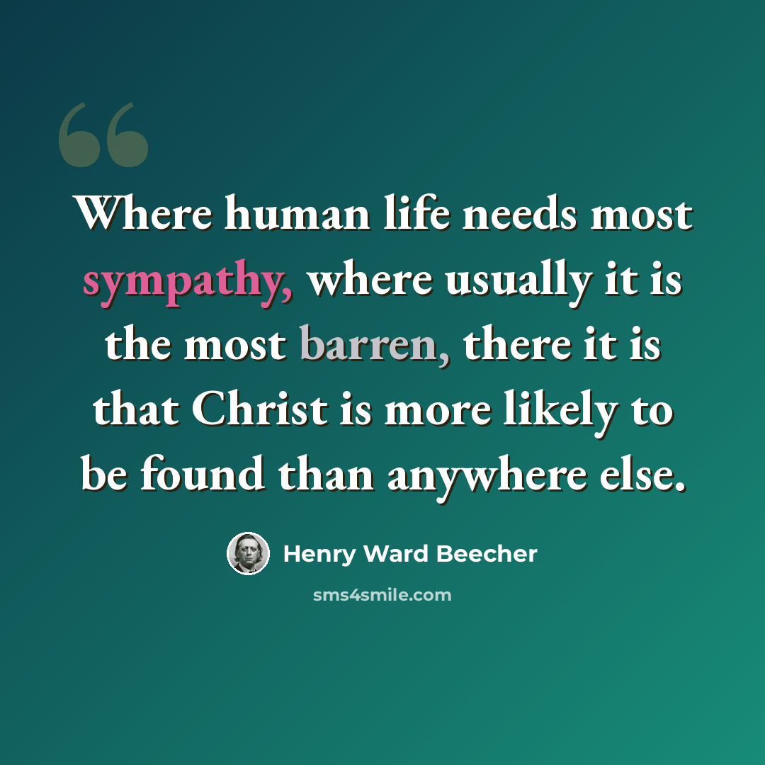 “Where human life needs most sympathy, where usually it is the most barren, there it is that Christ is more likely to be found than anywhere else.” quote by Henry Ward Beecher
