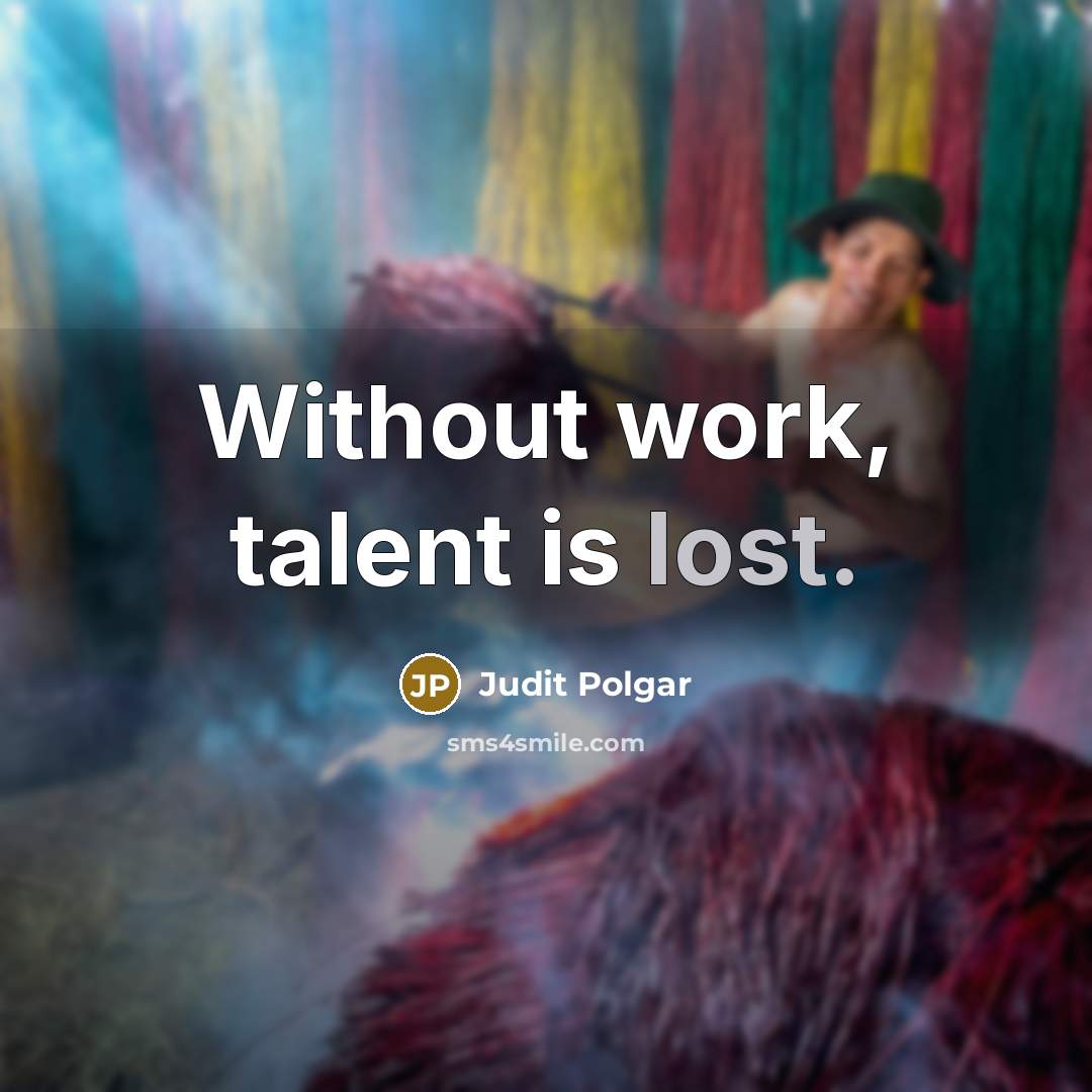 “Without work, talent is lost.” quote by Judit Polgar