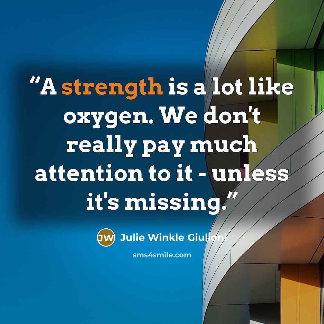 “A strength is a lot like oxygen. We don't really pay much attention to it - unless it's missing.” quote by Julie Winkle Giulioni